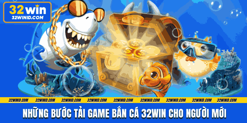 Những bước tải game bắn cá 32win cho người mới
