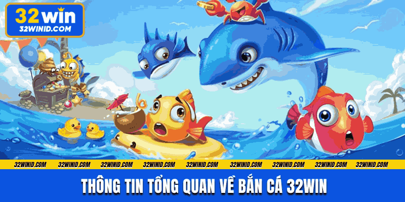 Thông tin tổng quan về bắn cá 32win