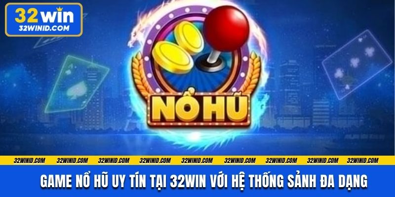 Game Nổ Hũ Uy Tín Tại 32win Với Hệ Thống Sảnh Đa Dạng