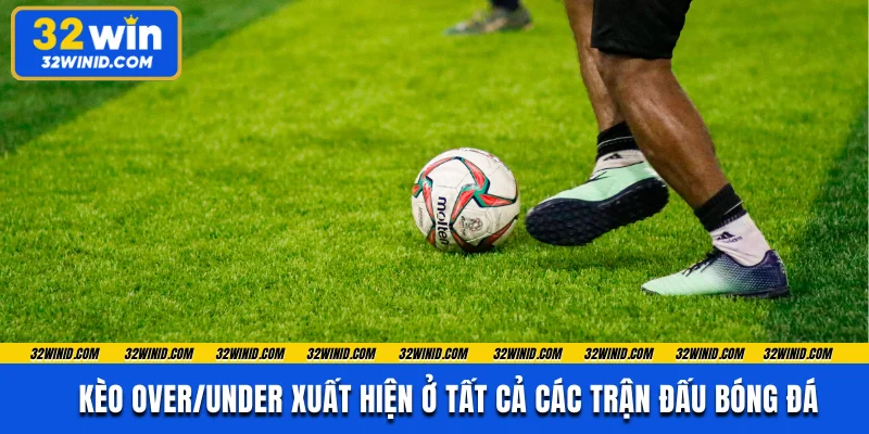 Kèo over/under xuất hiện ở tất cả các trận đấu bóng đá