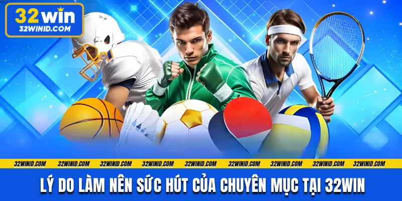 Lý do làm nên sức hút của chuyên mục tại 32WIN