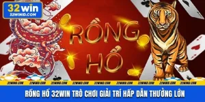 Rồng hổ 32WIN Trò Chơi Giải Trí Hấp Dẫn Thưởng Lớn 