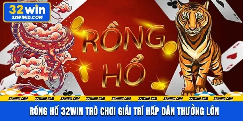 Rồng hổ 32WIN Trò Chơi Giải Trí Hấp Dẫn Thưởng Lớn 