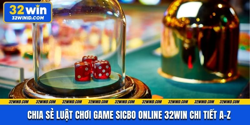 Chia sẻ luật chơi game Sicbo online 32win chi tiết A-Z