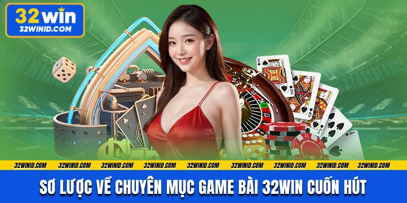 Sơ lược về chuyên mục game bài 32win cuốn hút 