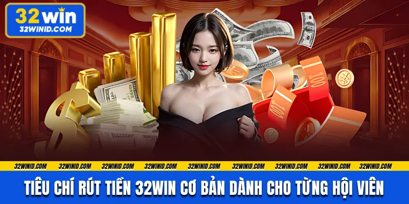 Tiêu chí rút tiền 32WIN cơ bản dành cho từng hội viên 