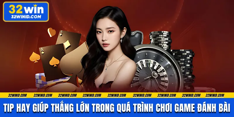Tip hay giúp thắng lớn trong quá trình chơi game đánh bài 
